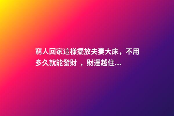 窮人回家這樣擺放夫妻大床，不用多久就能發財，財運越住越好